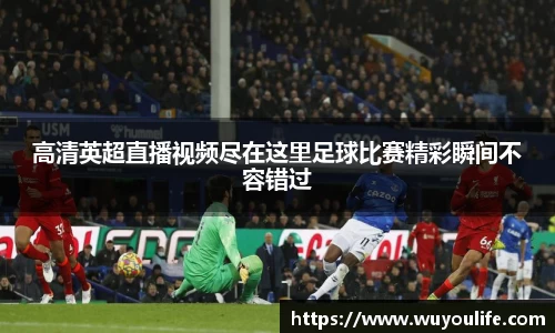 高清英超直播视频尽在这里足球比赛精彩瞬间不容错过