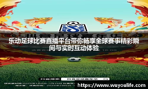 乐动足球比赛直播平台带你畅享全球赛事精彩瞬间与实时互动体验