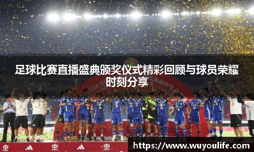 足球比赛直播盛典颁奖仪式精彩回顾与球员荣耀时刻分享