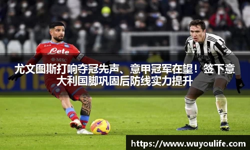 尤文图斯打响夺冠先声、意甲冠军在望！签下意大利国脚巩固后防线实力提升