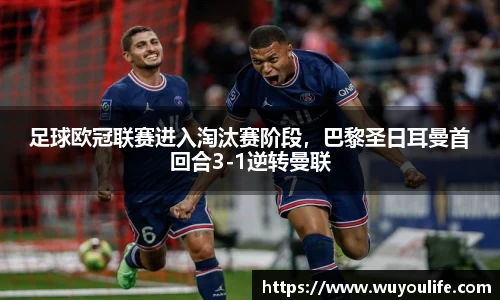 足球欧冠联赛进入淘汰赛阶段，巴黎圣日耳曼首回合3-1逆转曼联