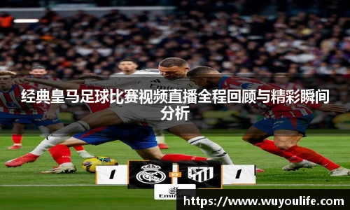 经典皇马足球比赛视频直播全程回顾与精彩瞬间分析