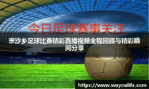 宗沙乡足球比赛精彩直播视频全程回顾与精彩瞬间分享