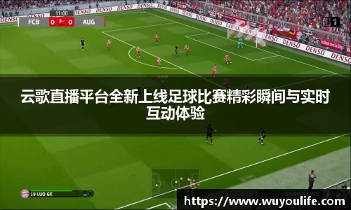 云歌直播平台全新上线足球比赛精彩瞬间与实时互动体验