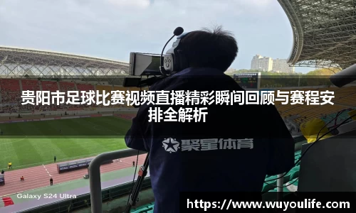 贵阳市足球比赛视频直播精彩瞬间回顾与赛程安排全解析
