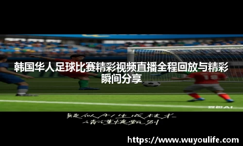 韩国华人足球比赛精彩视频直播全程回放与精彩瞬间分享