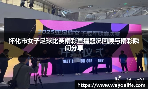 怀化市女子足球比赛精彩直播盛况回顾与精彩瞬间分享