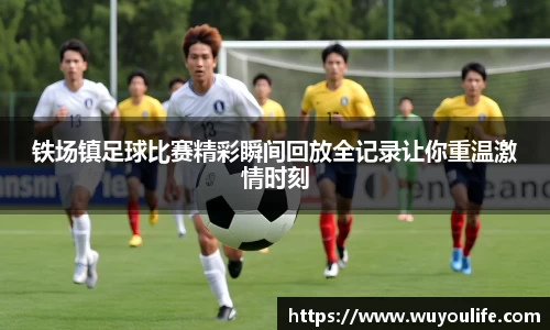 铁场镇足球比赛精彩瞬间回放全记录让你重温激情时刻