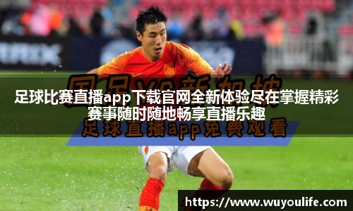 足球比赛直播app下载官网全新体验尽在掌握精彩赛事随时随地畅享直播乐趣