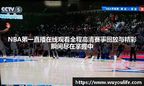 NBA第一直播在线观看全程高清赛事回放与精彩瞬间尽在掌握中