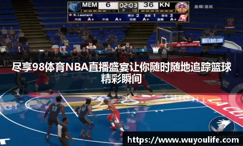 尽享98体育NBA直播盛宴让你随时随地追踪篮球精彩瞬间