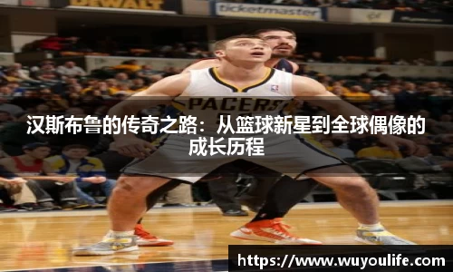 汉斯布鲁的传奇之路：从篮球新星到全球偶像的成长历程