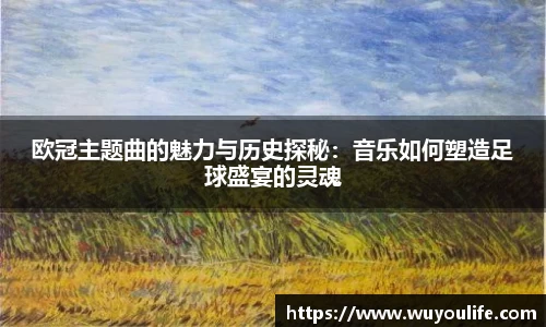 欧冠主题曲的魅力与历史探秘：音乐如何塑造足球盛宴的灵魂