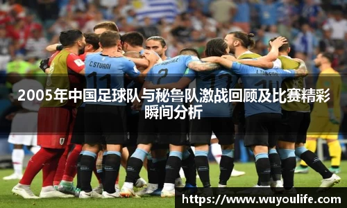 2005年中国足球队与秘鲁队激战回顾及比赛精彩瞬间分析