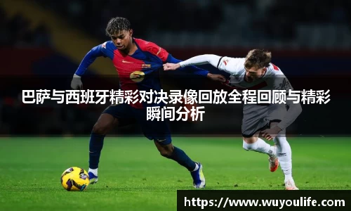 巴萨与西班牙精彩对决录像回放全程回顾与精彩瞬间分析
