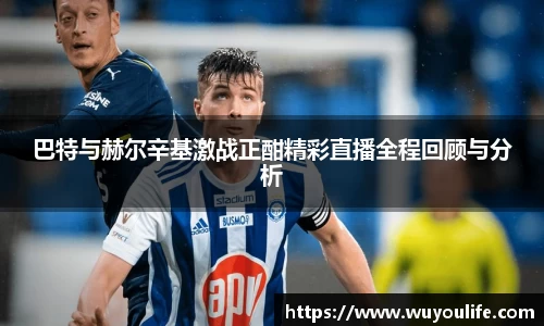 巴特与赫尔辛基激战正酣精彩直播全程回顾与分析