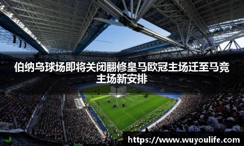 伯纳乌球场即将关闭翻修皇马欧冠主场迁至马竞主场新安排