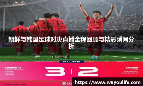 朝鲜与韩国足球对决直播全程回顾与精彩瞬间分析