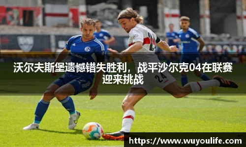 沃尔夫斯堡遗憾错失胜利，战平沙尔克04在联赛迎来挑战