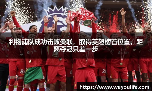 利物浦队成功击败曼联，取得英超榜首位置，距离夺冠只差一步