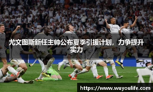 尤文图斯新任主帅公布夏季引援计划，力争提升实力